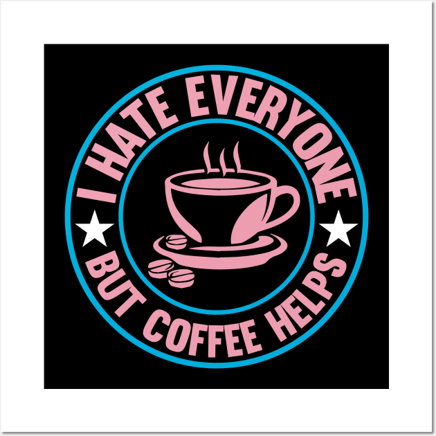 I Hate Everyone But Coffee Helps Wall Art by FlawlessSeams